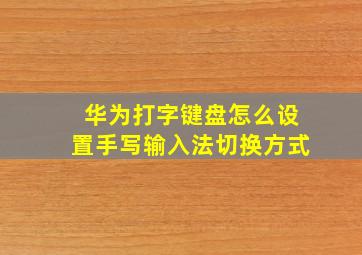 华为打字键盘怎么设置手写输入法切换方式