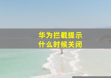 华为拦截提示什么时候关闭