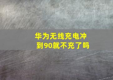 华为无线充电冲到90就不充了吗