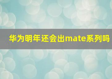 华为明年还会出mate系列吗