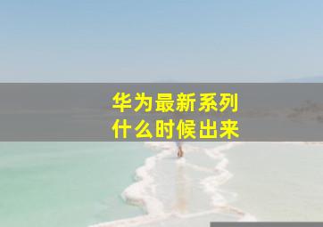 华为最新系列什么时候出来