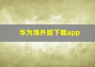 华为海外版下载app