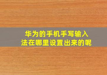 华为的手机手写输入法在哪里设置出来的呢