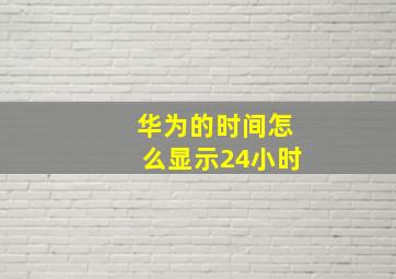 华为的时间怎么显示24小时