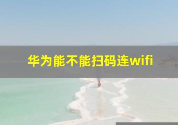 华为能不能扫码连wifi