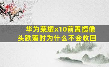 华为荣耀x10前置摄像头跌落时为什么不会收回