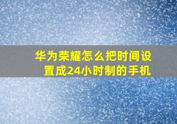 华为荣耀怎么把时间设置成24小时制的手机