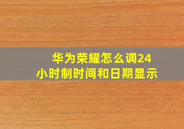 华为荣耀怎么调24小时制时间和日期显示