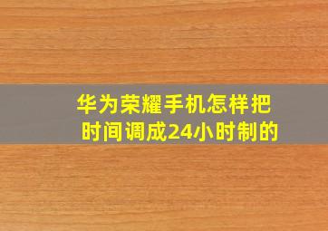 华为荣耀手机怎样把时间调成24小时制的