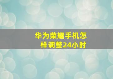 华为荣耀手机怎样调整24小时