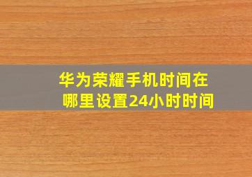 华为荣耀手机时间在哪里设置24小时时间