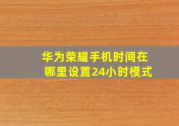 华为荣耀手机时间在哪里设置24小时模式