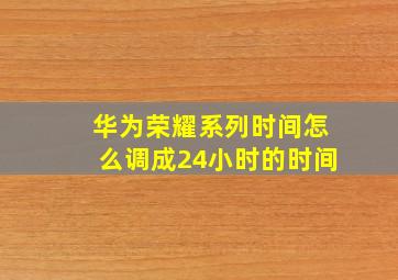 华为荣耀系列时间怎么调成24小时的时间