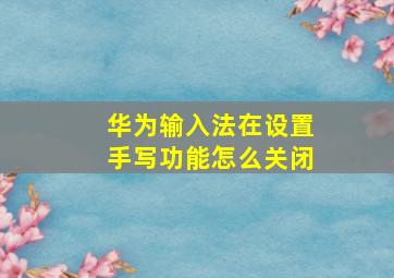 华为输入法在设置手写功能怎么关闭