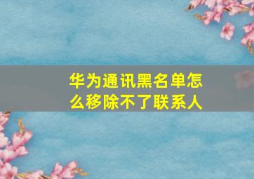 华为通讯黑名单怎么移除不了联系人