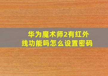 华为魔术师2有红外线功能吗怎么设置密码