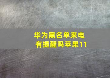 华为黑名单来电有提醒吗苹果11