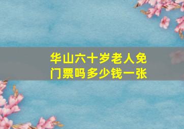 华山六十岁老人免门票吗多少钱一张