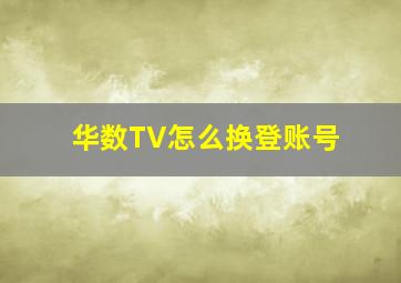 华数TV怎么换登账号