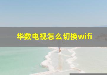 华数电视怎么切换wifi