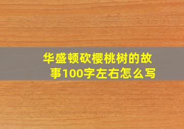 华盛顿砍樱桃树的故事100字左右怎么写