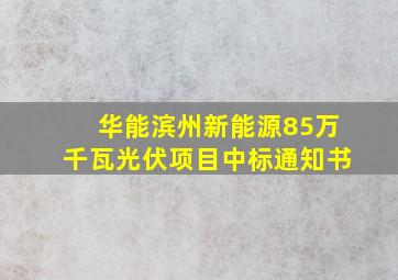 华能滨州新能源85万千瓦光伏项目中标通知书