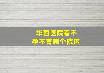 华西医院看不孕不育哪个院区