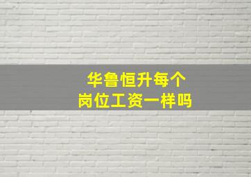 华鲁恒升每个岗位工资一样吗