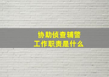 协助侦查辅警工作职责是什么