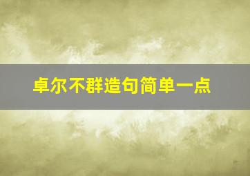 卓尔不群造句简单一点