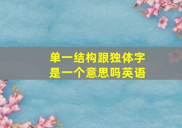 单一结构跟独体字是一个意思吗英语