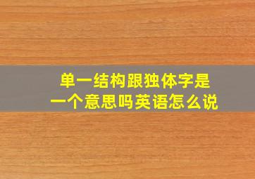 单一结构跟独体字是一个意思吗英语怎么说