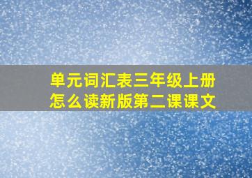 单元词汇表三年级上册怎么读新版第二课课文