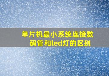 单片机最小系统连接数码管和led灯的区别