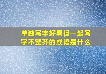 单独写字好看但一起写字不整齐的成语是什么