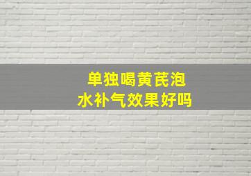 单独喝黄芪泡水补气效果好吗