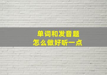 单词和发音题怎么做好听一点