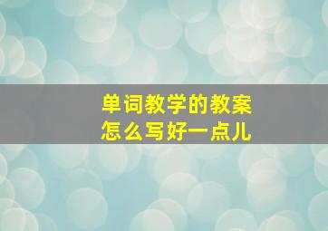 单词教学的教案怎么写好一点儿