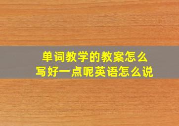 单词教学的教案怎么写好一点呢英语怎么说