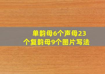 单韵母6个声母23个复韵母9个图片写法