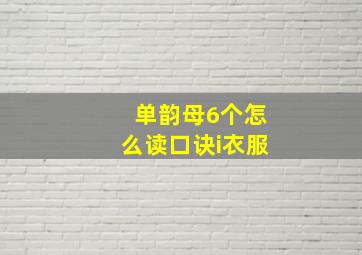 单韵母6个怎么读口诀i衣服