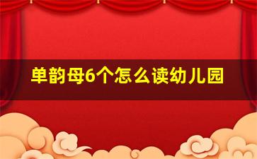 单韵母6个怎么读幼儿园