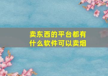 卖东西的平台都有什么软件可以卖烟