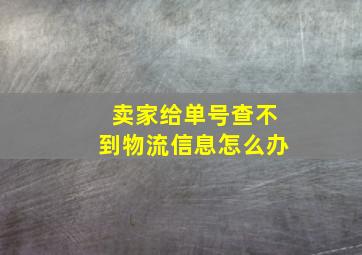 卖家给单号查不到物流信息怎么办