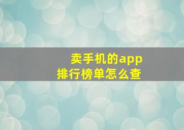 卖手机的app排行榜单怎么查