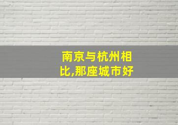 南京与杭州相比,那座城市好