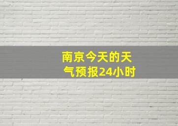 南京今天的天气预报24小时