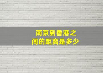 南京到香港之间的距离是多少