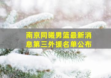 南京同曦男篮最新消息第三外援名单公布