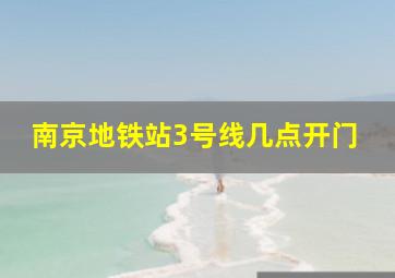 南京地铁站3号线几点开门